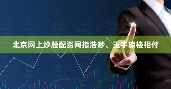 北京网上炒股配资网指浩渺、玉宇琼楼相付