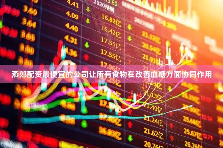 燕郊配资最便宜的公司让所有食物在改善血糖方面协同作用