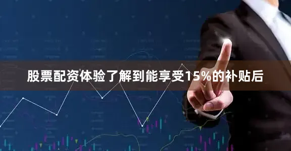股票配资体验了解到能享受15%的补贴后