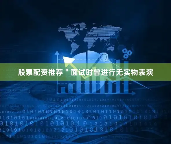 股票配资推荐＂面试时曾进行无实物表演